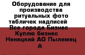 Оборудование для производства ритуальных фото,табличек,надписей. - Все города Бизнес » Куплю бизнес   . Ненецкий АО,Пылемец д.